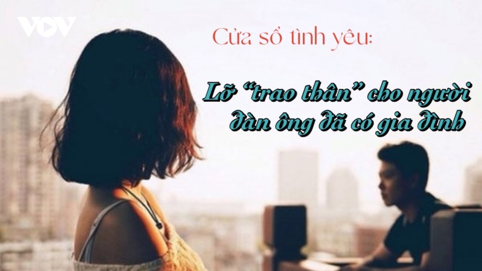 Lỡ "trao thân" cho người đàn ông đã có gia đình